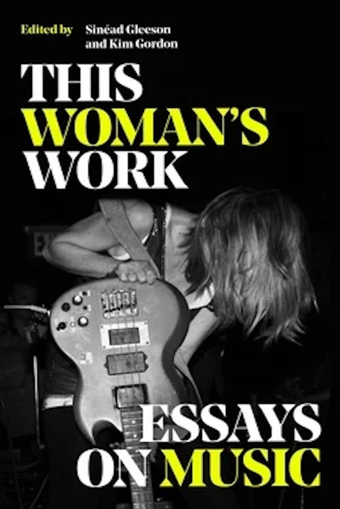 This Woman's Work: Essays On Music by Kim Gordon and Sinead Gleason