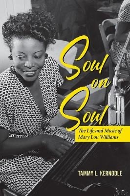 Soul on Soul - The Life and Music of Mary Lou Williams by Tammy L. Kernodle