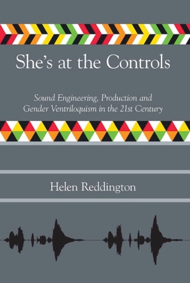She’s at the Controls Sound Engineering, Production and Gender Ventriloquism in the 21st Century by Helen Reddington