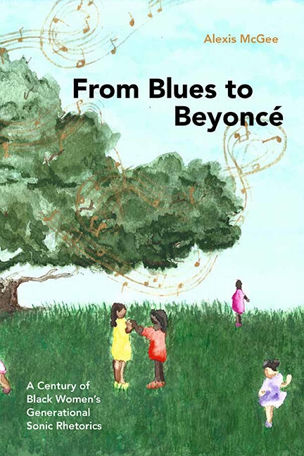From Blues to Beyoncé A Century of Black Women’s Generational Sonic Rhetorics by Alexis McGee