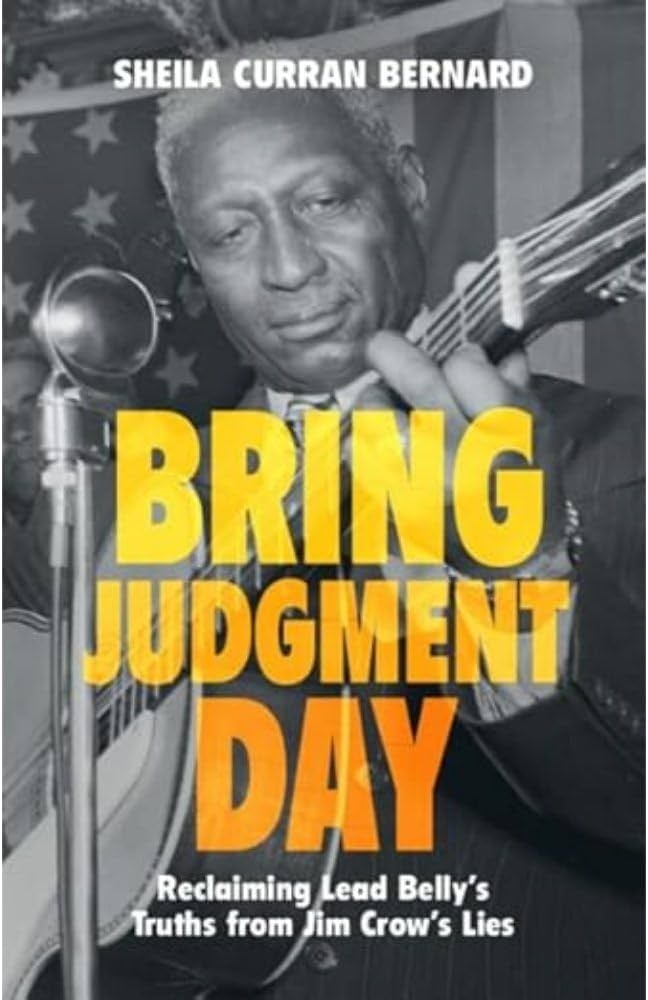 Bring Judgment Day: Reclaiming Lead Belly's Truths from Jim Crow's Lies by Sheila Curran Bernard