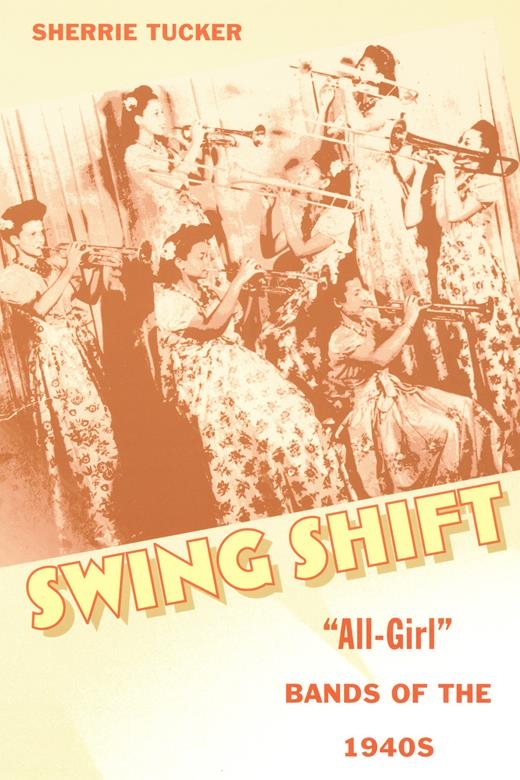 Swing Shift: “All-Girl” Bands of the 1940s by Sherrie Tucker