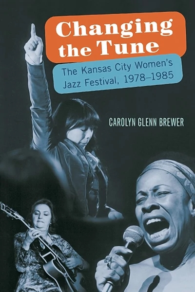 Changing the Tune: The Kansas City Women's Jazz Festival, 1978-1985 by Carolyn Glenn Brewer 