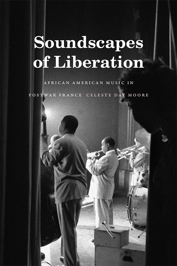 Soundscapes of Liberation African American Music in Postwar France by Celeste Day Moore